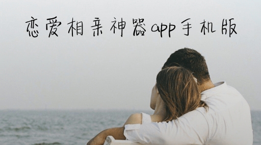 戀愛(ài)相親神器app手機(jī)版