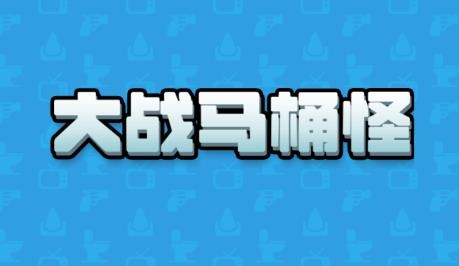大戰(zhàn)馬桶怪游戲