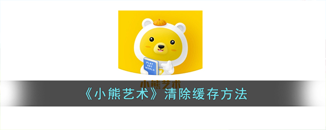 《小熊藝術(shù)》緩存清除指南