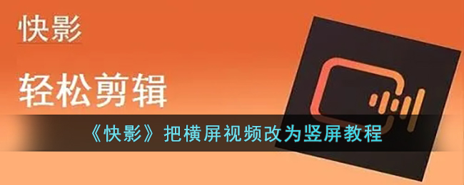 《快影》橫屏視頻轉(zhuǎn)豎屏教程