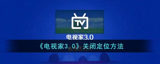 《電視家3.0》關(guān)閉定位步驟