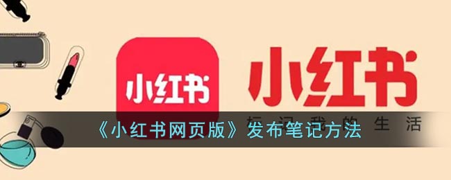 《小紅書網(wǎng)頁版發(fā)布筆記教程》