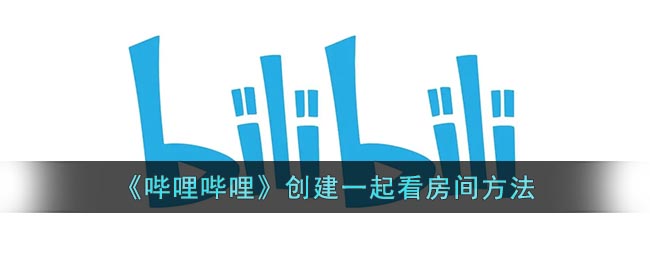 《嗶哩嗶哩》如何創(chuàng)建一起看房間