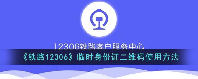 《鐵路12306》臨時身份證二維碼使用指南