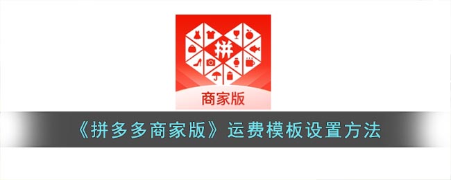 《拼多多商家版》運(yùn)費(fèi)模板設(shè)置教程