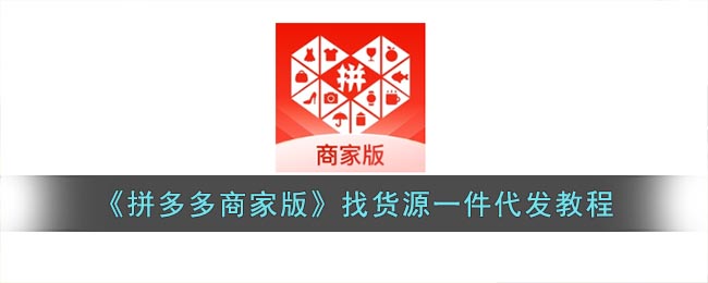 《拼多多商家版》一件代發(fā)找貨源指南