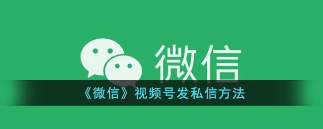 使用微信視頻號進(jìn)行私信功能