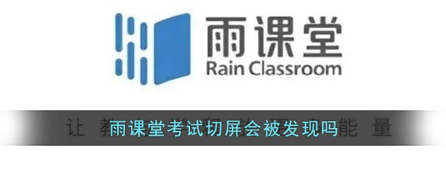 《雨課堂》考試切屏?xí)粰z測(cè)到嗎
