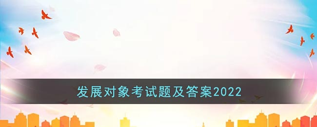 2022年發(fā)展對(duì)象考試題及答案