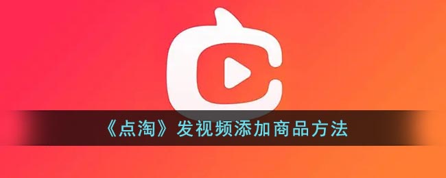 《點淘》視頻添加商品教程