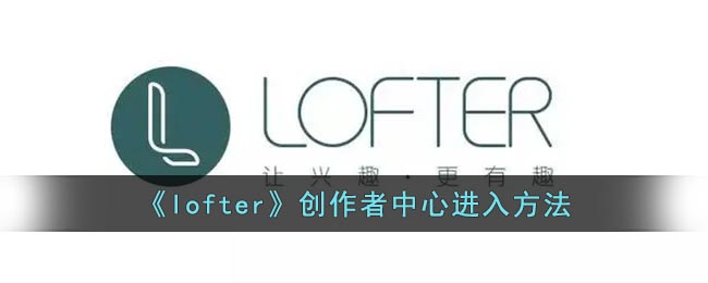 《Lofter》創(chuàng)作者中心訪問指南