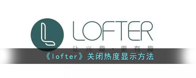 《Lofter》取消熱度顯示功能