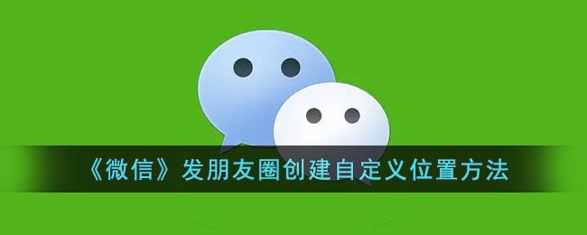 微信朋友圈自定義位置創(chuàng)建方法
