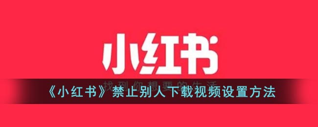 《小紅書》視頻下載禁止設(shè)置方法