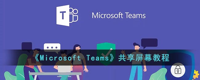 《Microsoft Teams 屏幕共享指南》