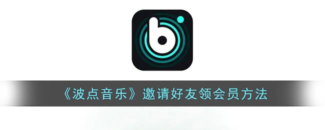 《波點音樂》好友邀領(lǐng)會員攻略
