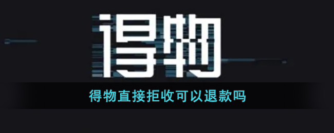 《得物》拒收后能退款嗎