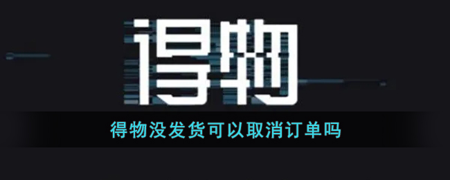 《得物》未發(fā)貨能取消訂單嗎