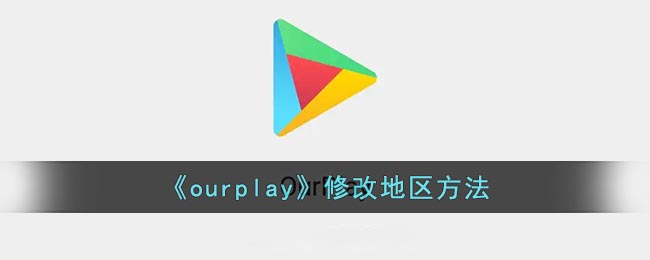 《ourplay地區(qū)修改方法》