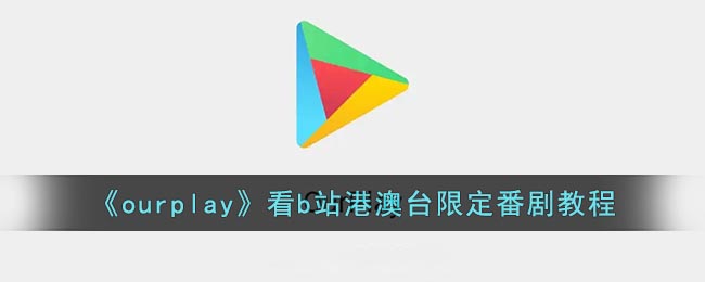 《ourplay》觀看B站港澳臺限定番劇方法