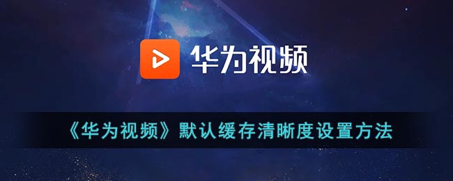 《華為視頻緩存清晰度設(shè)置方法》