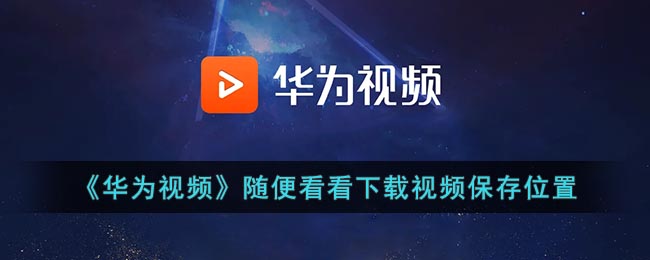 《華為視頻》下載視頻保存路徑