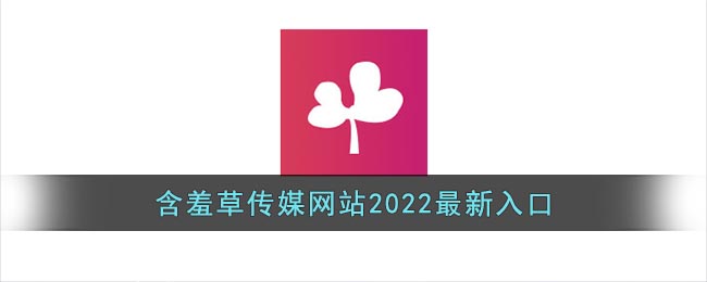 含羞草傳媒2022最新入口