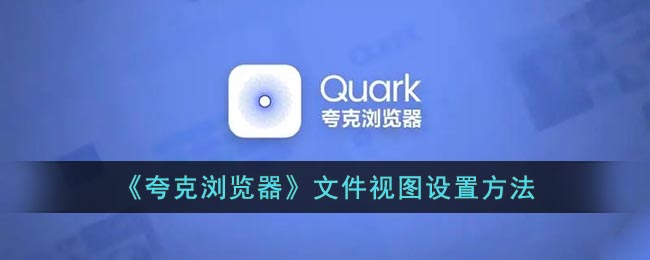《夸克瀏覽器》文件視圖配置方法