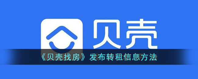 《貝殼找房》轉(zhuǎn)租信息發(fā)布指南