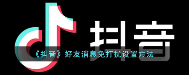 抖音好友消息免打擾設(shè)置教程
