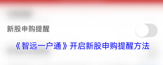 《智遠(yuǎn)一戶通》推出新股申購(gòu)提醒新功能