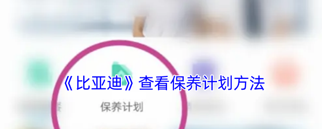 《比亞迪》保養(yǎng)計(jì)劃查詢方法