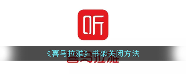《如何關(guān)閉喜馬拉雅書架》