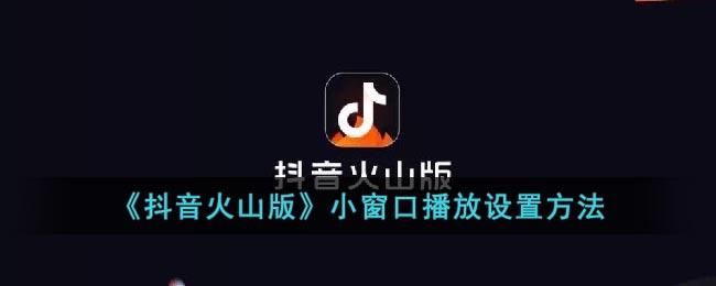《抖音火山版》小窗口播放設(shè)置教程