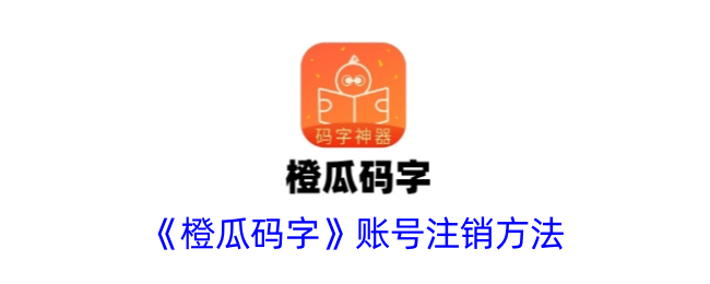 《橙瓜碼字賬號(hào)注銷步驟》