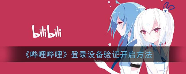 如何開啟《嗶哩嗶哩》登錄設備驗證
