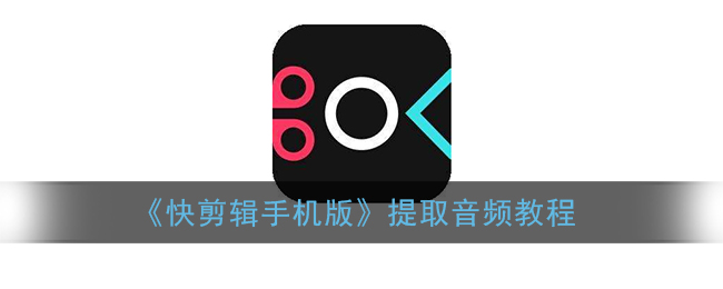 《快剪輯手機(jī)版音頻提取教程》