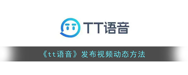 《tt語音》視頻動態(tài)發(fā)布指南
