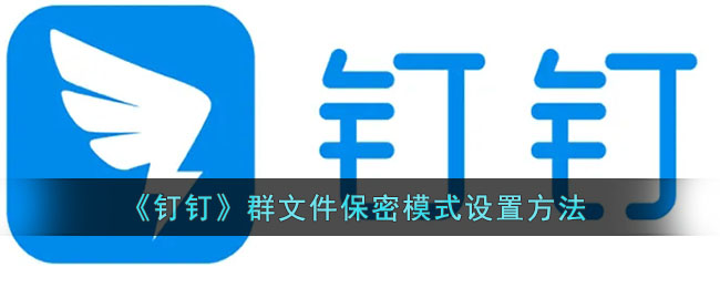 《釘釘》群文件保密設(shè)置指南