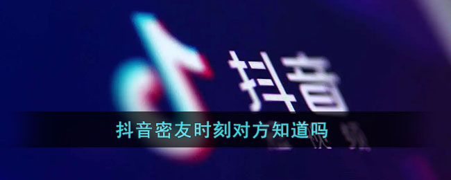 《抖音》密友時(shí)刻對方能看到嗎