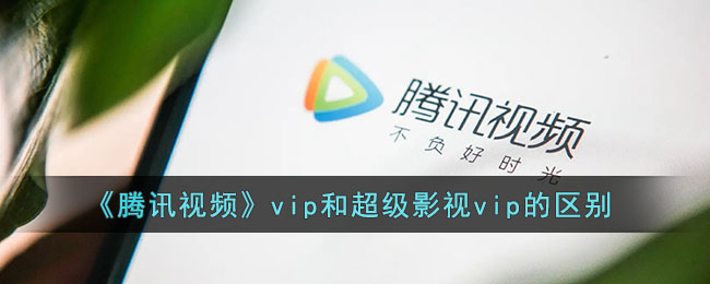 《騰訊視頻VIP與超級(jí)影視VIP區(qū)別》