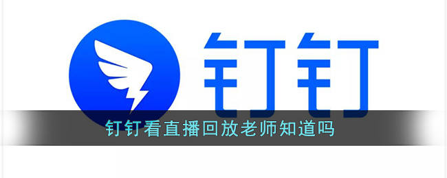 《釘釘》直播回放老師能看到嗎