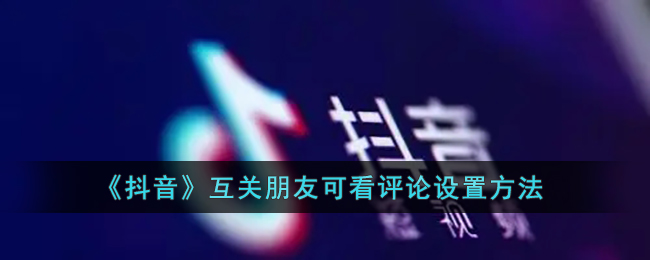 抖音互關(guān)朋友查看評論設(shè)置方法