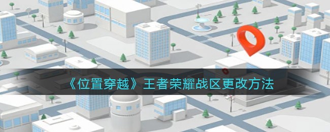 《位置穿越》王者榮耀戰(zhàn)區(qū)修改方法