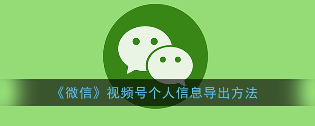 《微信視頻號信息導(dǎo)出方法》