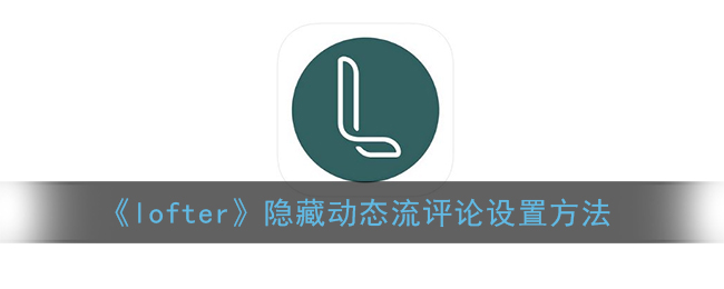 《Lofter》隱藏動態(tài)評論設置教程