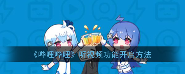 《嗶哩嗶哩》開(kāi)啟聽(tīng)視頻功能教程