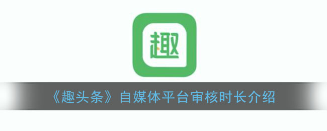 《趣頭條》自媒體平臺審核時間解析