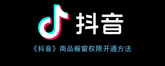 《抖音》商品櫥窗權(quán)限開(kāi)啟指南