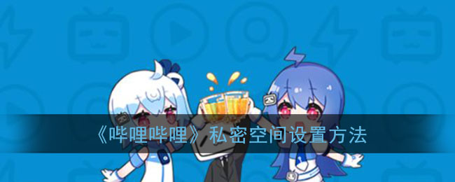 《嗶哩嗶哩》隱私空間設(shè)置指南